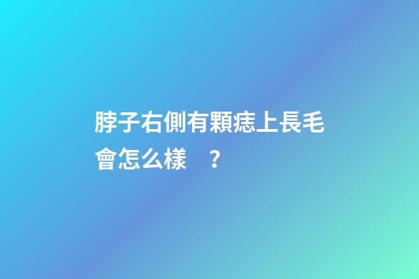 脖子右側有顆痣上長毛會怎么樣？